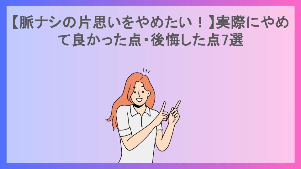 【脈ナシの片思いをやめたい！】実際にやめて良かった点・後悔した点7選